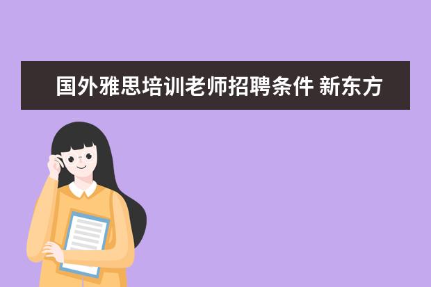 国外雅思培训老师招聘条件 新东方英语招聘老师的基本要求是什么?