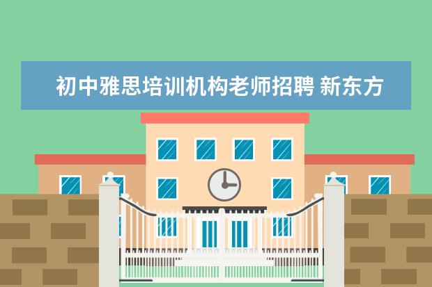 初中雅思培训机构老师招聘 新东方英语招聘老师的基本要求是什么?