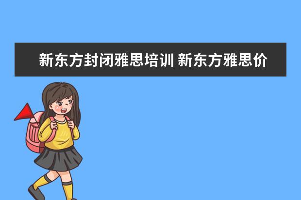 新东方封闭雅思培训 新东方雅思价格多少钱?
