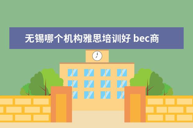 无锡哪个机构雅思培训好 bec商务英语高级相当于什么难度