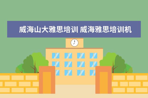 威海山大雅思培训 威海雅思培训机构哪家好