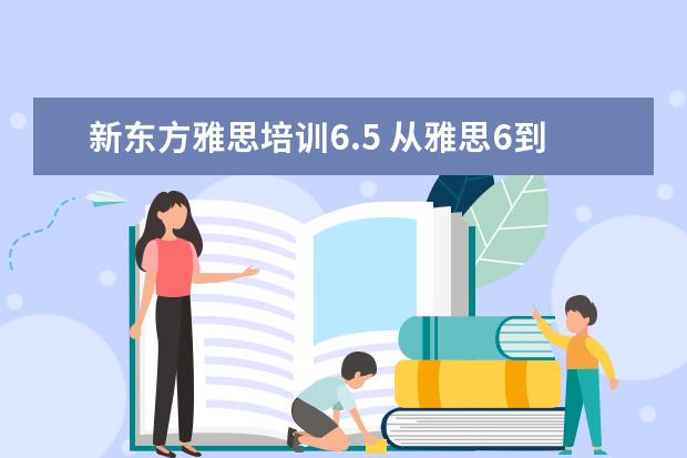 新东方雅思培训6.5 从雅思6到6.5多久