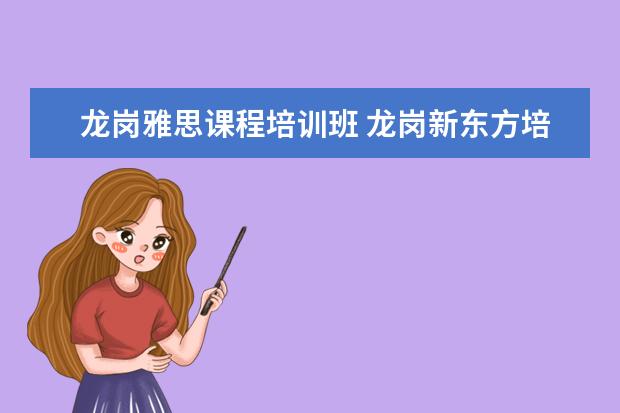 龙岗雅思课程培训班 龙岗新东方培训班具体位置在哪