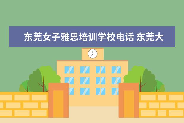 东莞女子雅思培训学校电话 东莞大岭山镇民心路雅思居公寓到东莞南站坐几路车 -...