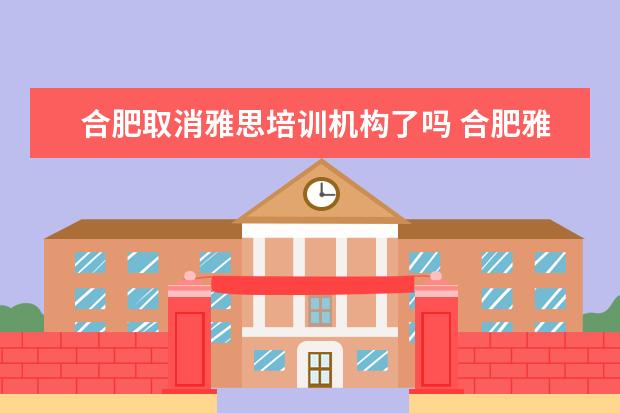 合肥取消雅思培训机构了吗 合肥雅思培训学校有那些?