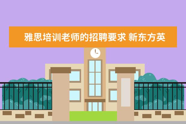 雅思培训老师的招聘要求 新东方英语招聘老师的基本要求是什么?