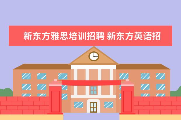 新东方雅思培训招聘 新东方英语招聘老师的基本要求是什么?