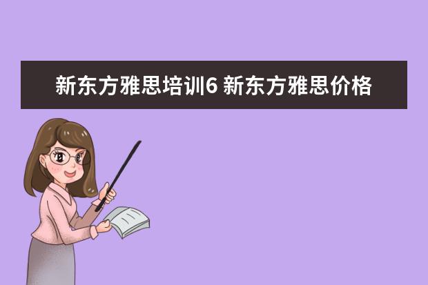 新东方雅思培训6 新东方雅思价格多少,怎么收费的