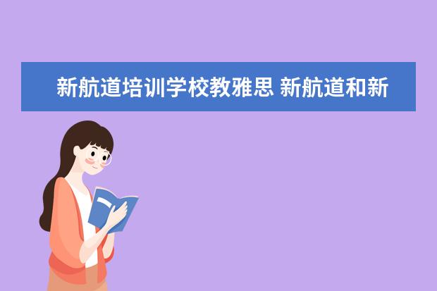 新航道培训学校教雅思 新航道和新东方哪个比较好