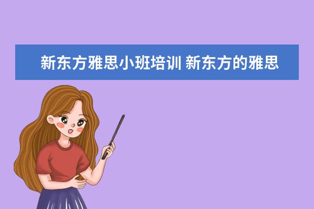 新东方雅思小班培训 新东方的雅思大班小班教材一样吗,上课内容有什么区...