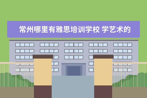 常州哪里有雅思培训学校 学艺术的孩子都能学些什么专业?