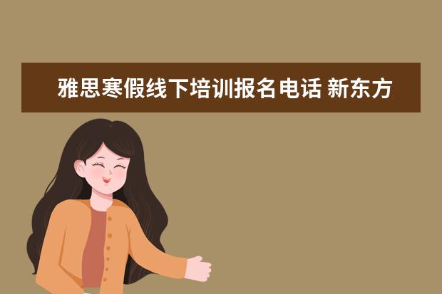 雅思寒假线下培训报名电话 新东方尹延去考虫网了?