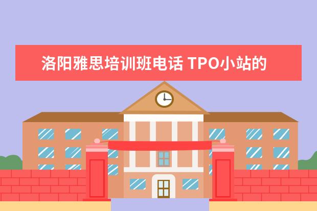 洛阳雅思培训班电话 TPO小站的公开课有人听过吗?他们的托福培训怎么样啊...