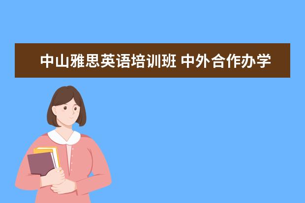 中山雅思英语培训班 中外合作办学留学项目班是国内哪些大学?申请中外合...
