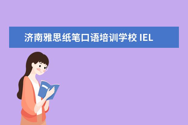 济南雅思纸笔口语培训学校 IELTs是什么