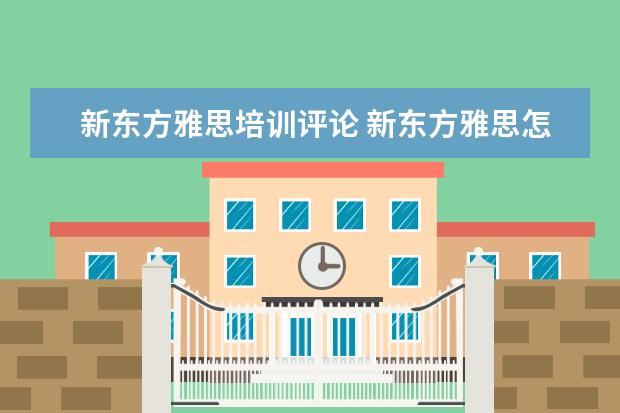 新东方雅思培训评论 新东方雅思怎么样?