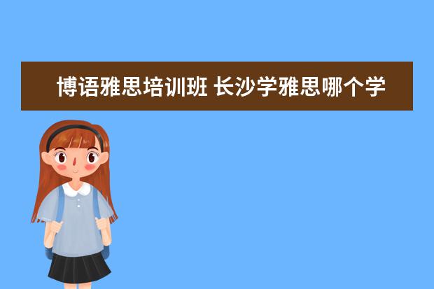 博语雅思培训班 长沙学雅思哪个学校最好?