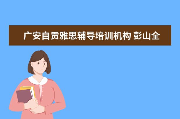 广安自贡雅思辅导培训机构 彭山全能补课在哪里报名