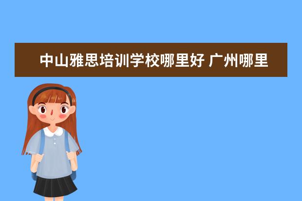 中山雅思培训学校哪里好 广州哪里有学英语比较好的地方?