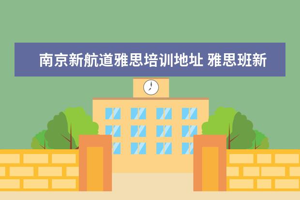 南京新航道雅思培训地址 雅思班新航道培训地点