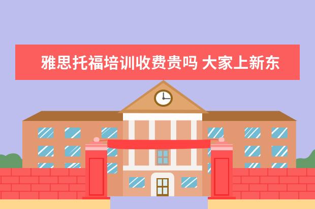雅思托福培训收费贵吗 大家上新东方托福培训班都什么价格啊,怎么收费的啊 ...