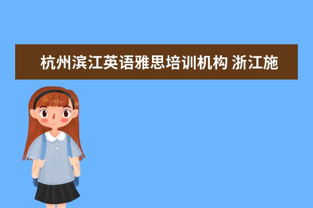 杭州滨江英语雅思培训机构 浙江施强培训学校在哪里