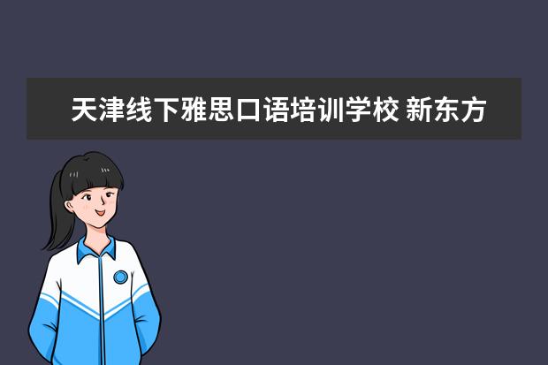 天津线下雅思口语培训学校 新东方和新航道哪个好?