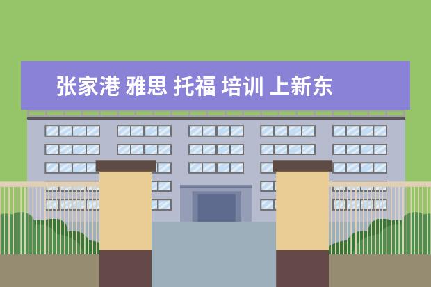 张家港 雅思 托福 培训 上新东方托福或者雅思的培训班一般要多少钱?谢谢~~ ...