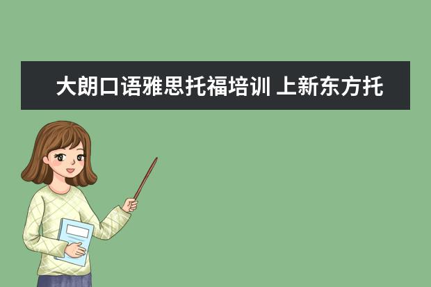 大朗口语雅思托福培训 上新东方托福或者雅思的培训班一般要多少钱?谢谢~~ ...