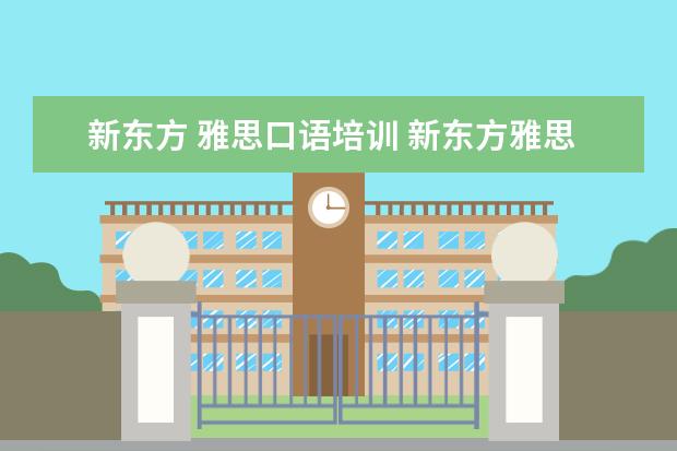 新东方 雅思口语培训 新东方雅思价格多少,怎么收费的