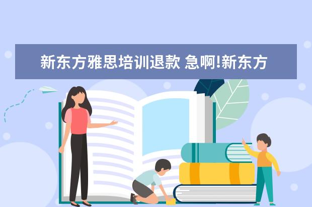 新东方雅思培训退款 急啊!新东方雅思班退款需要多久