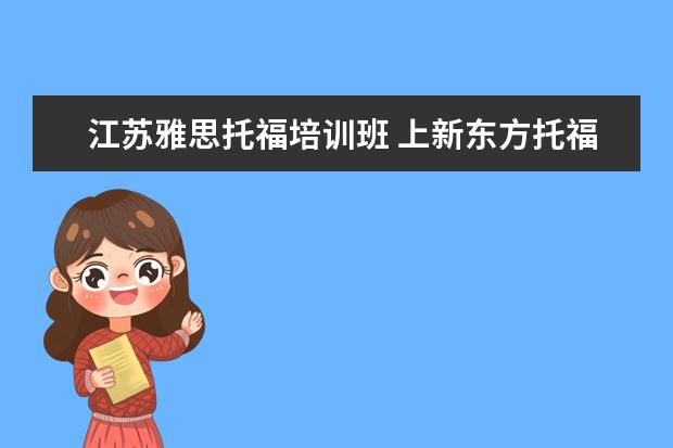 江苏雅思托福培训班 上新东方托福或者雅思的培训班一般要多少钱?谢谢~~ ...