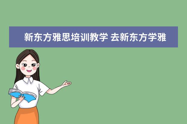 新东方雅思培训教学 去新东方学雅思需要多少钱