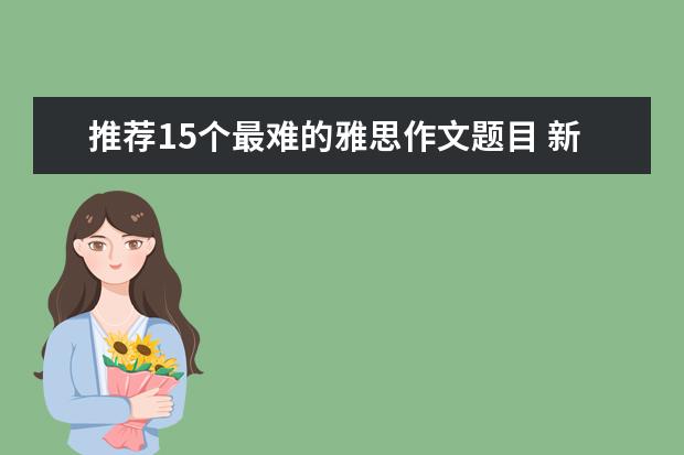 推荐15个最难的雅思作文题目 新东方名师权威解读雅思作文评分标准
