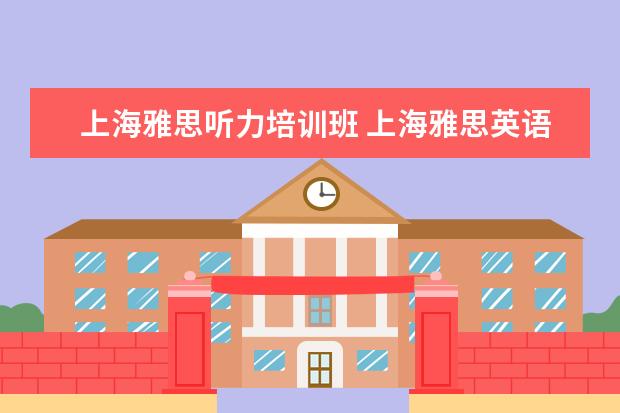 上海雅思听力培训班 上海雅思英语学习班哪个比较好