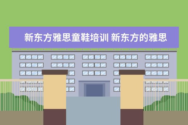新东方雅思童鞋培训 新东方的雅思网络培训怎么样?