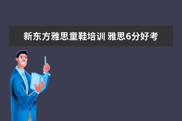 新东方雅思童鞋培训 雅思6分好考吗?一次能过吗?