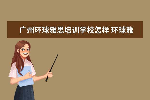 广州环球雅思培训学校怎样 环球雅思留学怎么样?