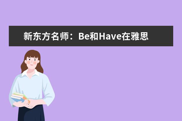 新东方名师：Be和Have在雅思作文中的妙用 袁苑:雅思作文高分突破考生需要牢记“四化”