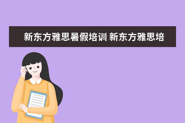 新东方雅思暑假培训 新东方雅思培训班多少钱雅思