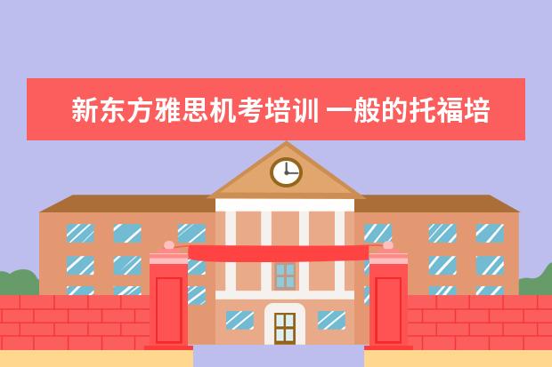 新东方雅思机考培训 一般的托福培训班如何收费?