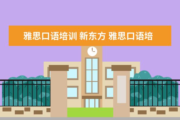 雅思口语培训 新东方 雅思口语培训班哪家好