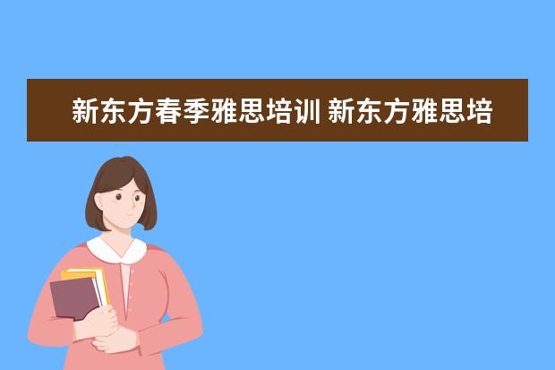 新东方春季雅思培训 新东方雅思培训班多少钱雅思
