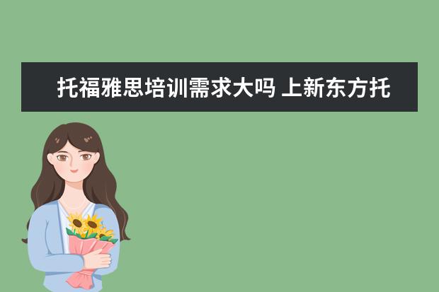托福雅思培训需求大吗 上新东方托福或者雅思的培训班一般要多少钱?谢谢~~ ...