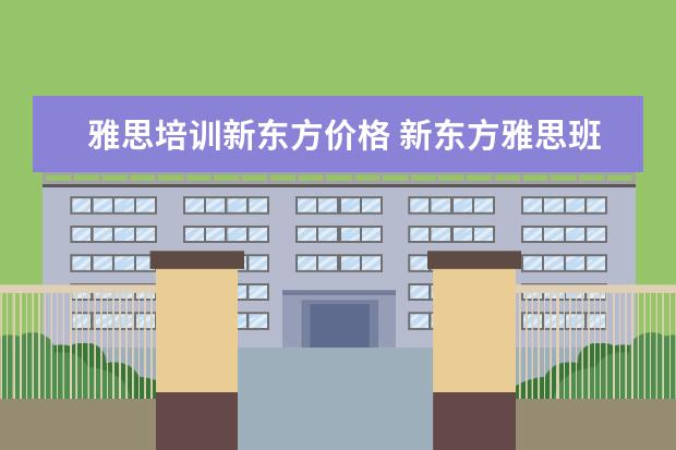 雅思培训新东方价格 新东方雅思班价格是怎么收费的,一般多少钱