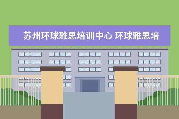 苏州环球雅思培训中心 环球雅思培训怎么样