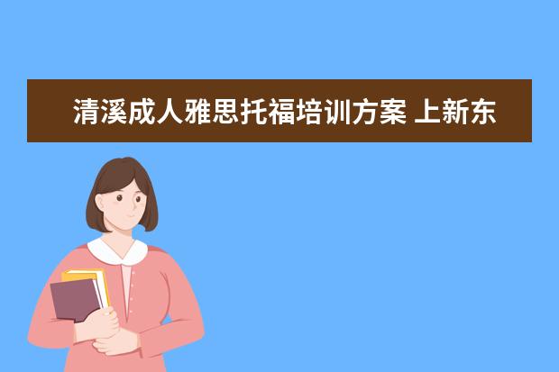 清溪成人雅思托福培训方案 上新东方托福或者雅思的培训班一般要多少钱?谢谢~~ ...
