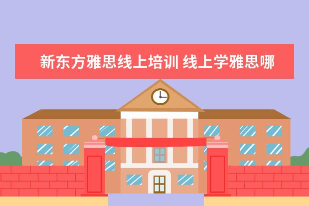 新东方雅思线上培训 线上学雅思哪个机构好