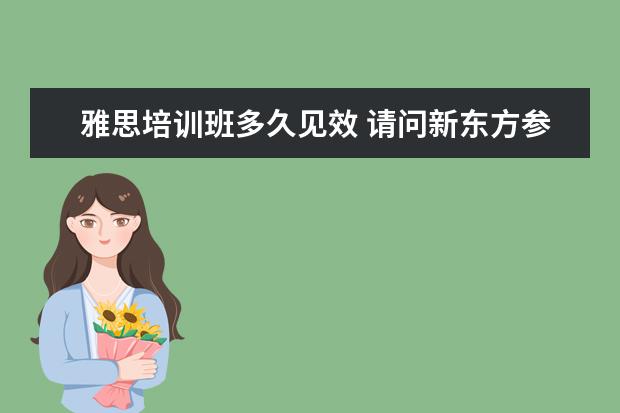 雅思培训班多久见效 请问新东方参加雅思写作培训班多久看出效果? - 百度...