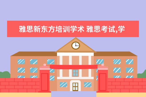 雅思新东方培训学术 雅思考试,学术类和培训类有什么差别?